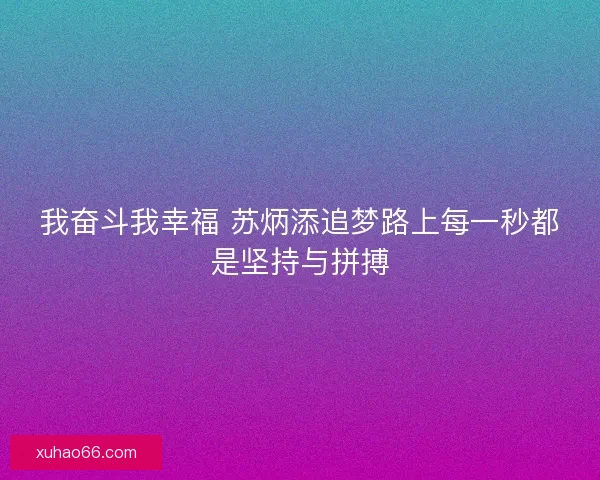 我奋斗我幸福 苏炳添追梦路上每一秒都是坚持与拼搏