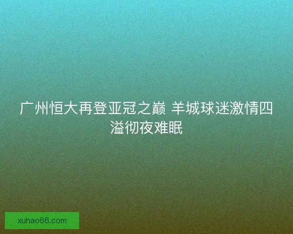 广州恒大再登亚冠之巅 羊城球迷激情四溢彻夜难眠