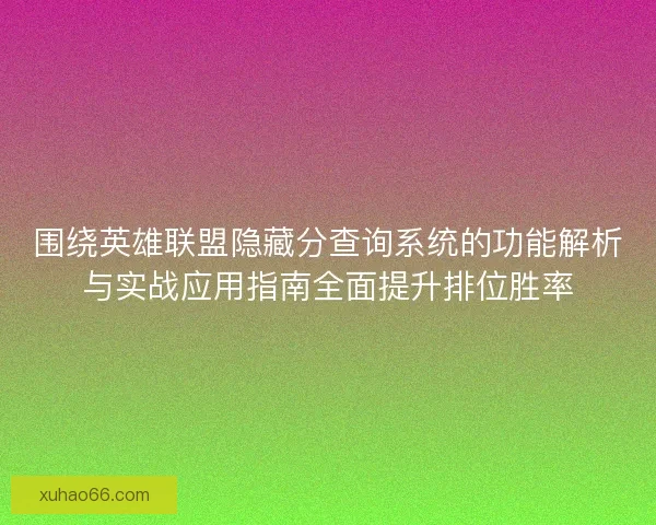 围绕英雄联盟隐藏分查询系统的功能解析与实战应用指南全面提升排位胜率