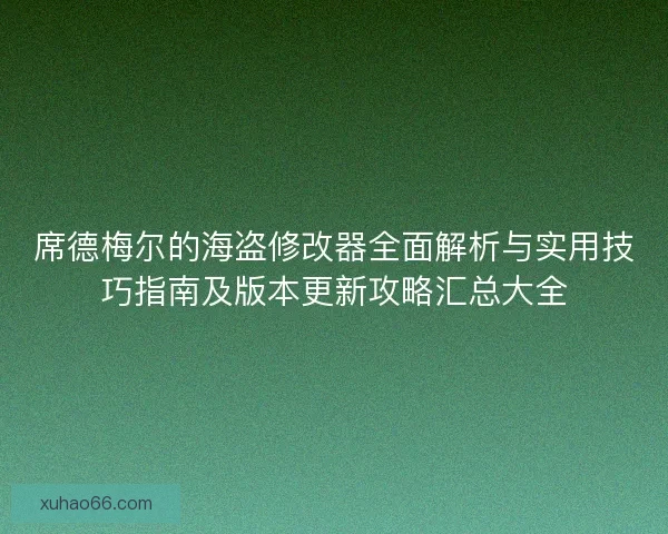 席德梅尔的海盗修改器全面解析与实用技巧指南及版本更新攻略汇总大全