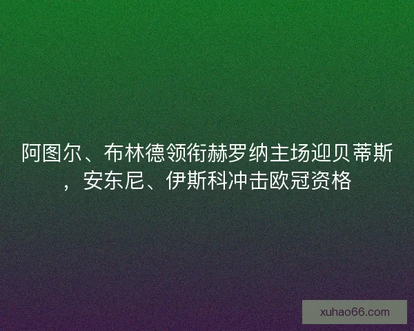 阿图尔、布林德领衔赫罗纳主场迎贝蒂斯，安东尼、伊斯科冲击欧冠资格